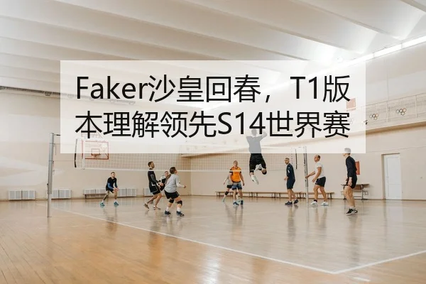 Faker沙皇回春，T1版本理解领先S14世界赛